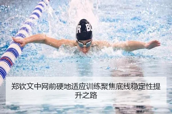 郑钦文中网前硬地适应训练聚焦底线稳定性提升之路