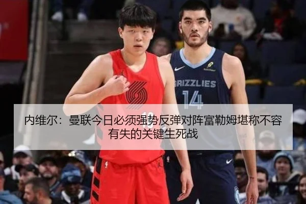 内维尔：曼联今日必须强势反弹对阵富勒姆堪称不容有失的关键生死战