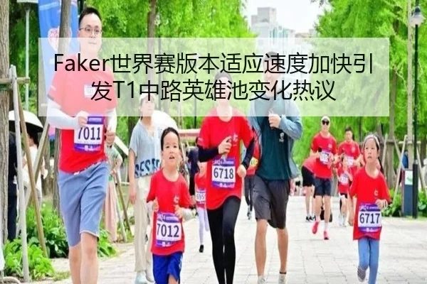 Faker世界赛版本适应速度加快引发T1中路英雄池变化热议